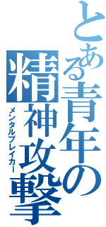 とある青年の精神攻撃（メンタルブレイカー）