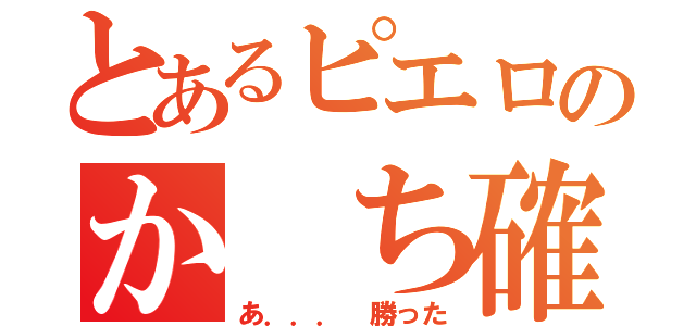 とあるピエロのか ち確定（あ．．． 勝った）