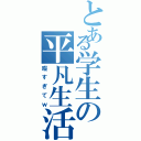 とある学生の平凡生活（暇すぎてｗ）