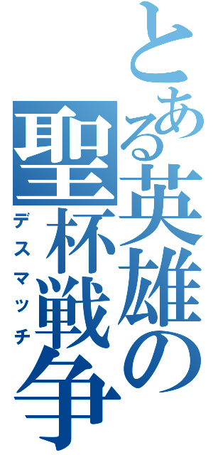 とある英雄の聖杯戦争（デスマッチ）