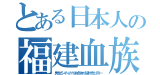 とある日本人の福建血族（男性５４％のＹ染色体が福州市と同一）