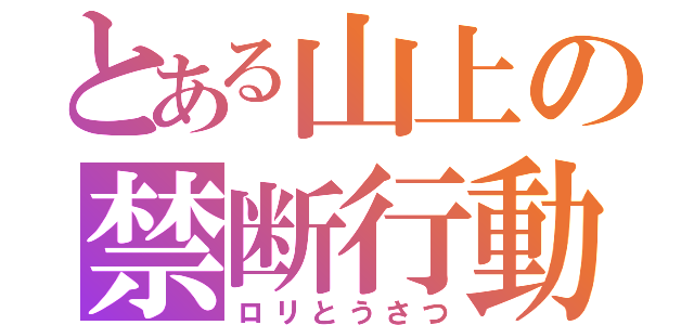 とある山上の禁断行動（ロリとうさつ）