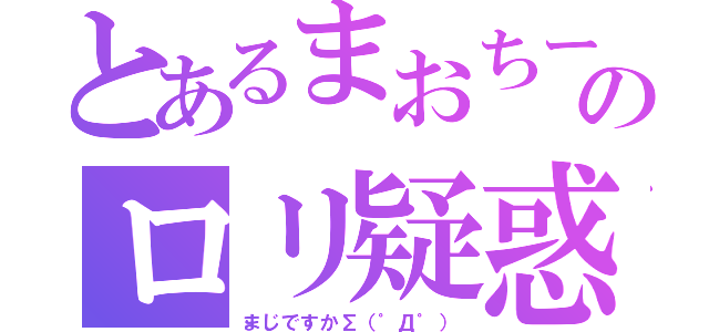 とあるまおちーのロリ疑惑（まじですかΣ（゜Д゜））