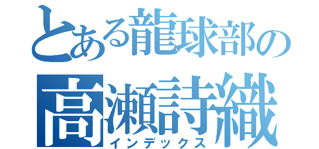 とある龍球部の高瀬詩織（インデックス）