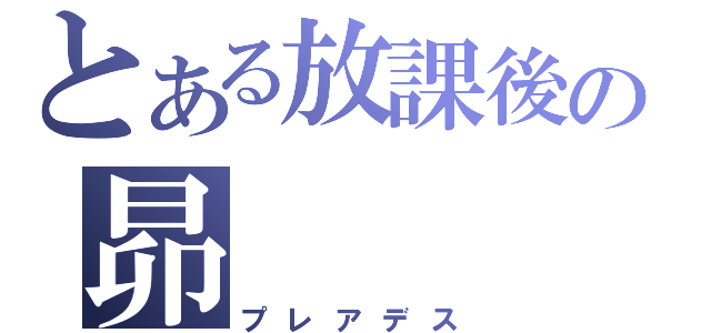 とある放課後の昴（プレアデス）