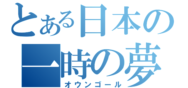 とある日本の一時の夢（オウンゴール）