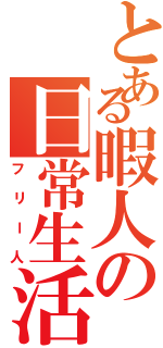 とある暇人の日常生活（フリー人）