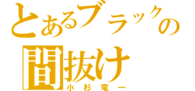 とあるブラックマヨネーズの間抜け（小杉竜一）