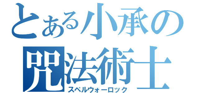 とある小承の咒法術士（スペルウォーロック）