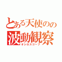 とある天使のの波動観察（オシロスコープ）