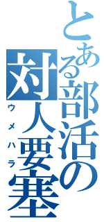 とある部活の対人要塞（ウメハラ）