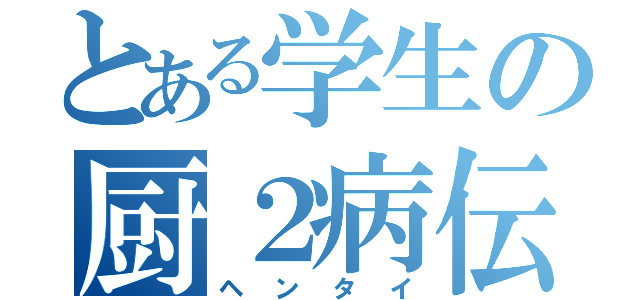 とある学生の厨２病伝説（ヘンタイ）