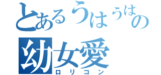 とあるうはうはの幼女愛（ロリコン）