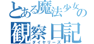 とある魔法少女の観察日記（ダイヤリーズ）