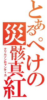 とあるぺけの災骸真紅（クリムゾンロマンティカ）