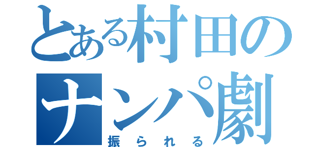 とある村田のナンパ劇（振られる）