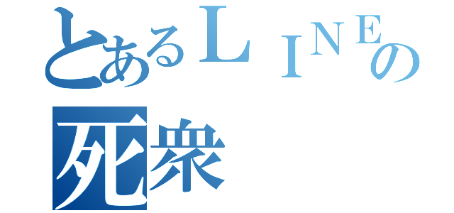 とあるＬＩＮＥの死衆（）