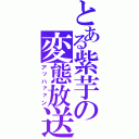 とある紫芋の変態放送（アッハァァン）