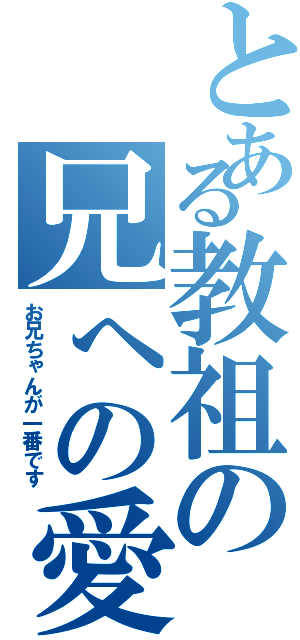 とある教祖の兄への愛Ⅱ（お兄ちゃんが一番です）