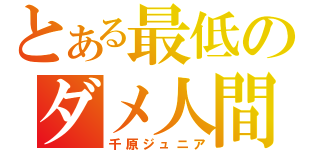 とある最低のダメ人間（千原ジュニア）