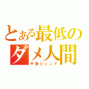 とある最低のダメ人間（千原ジュニア）