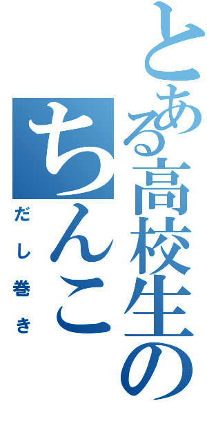 とある高校生のちんこ（だし巻き）