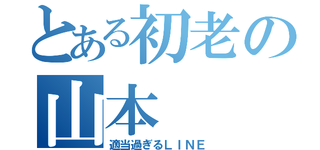 とある初老の山本（適当過ぎるＬＩＮＥ）