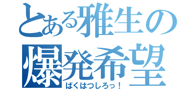 とある雅生の爆発希望（ばくはつしろっ！）