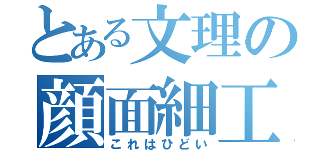 とある文理の顔面細工（これはひどい）