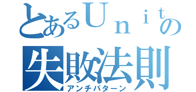 とあるＵｎｉｔｙの失敗法則（アンチパターン）