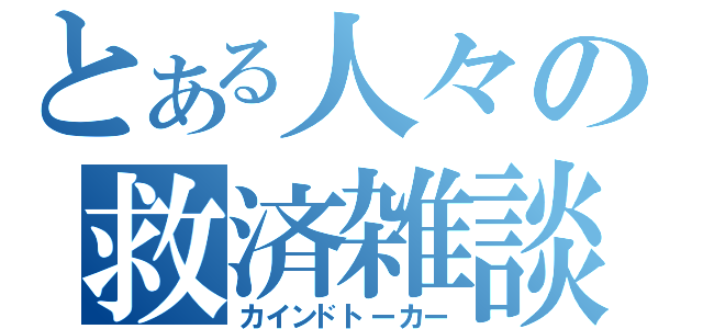 とある人々の救済雑談（カインドトーカー）