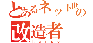 とあるネット世界の改造者（ｈ ａ ｒ ｕ ｏ）