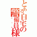 とある自宅の警備員様（ニート）