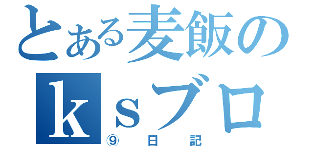 とある麦飯のｋｓブログ（⑨日記）