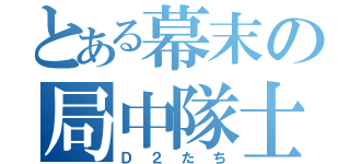 とある幕末の局中隊士（Ｄ２たち）