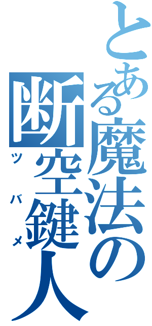 とある魔法の断空鍵人（ツバメ）