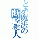 とある魔法の断空鍵人（ツバメ）