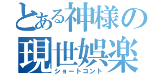 とある神様の現世娯楽（ショートコント）