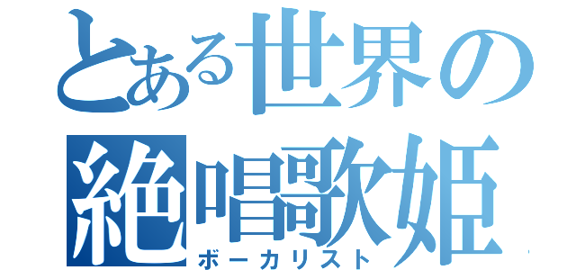 とある世界の絶唱歌姫（ボーカリスト）