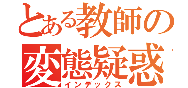 とある教師の変態疑惑（インデックス）