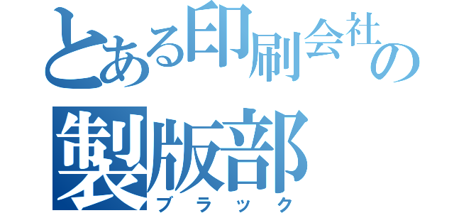 とある印刷会社の製版部（ブラック）