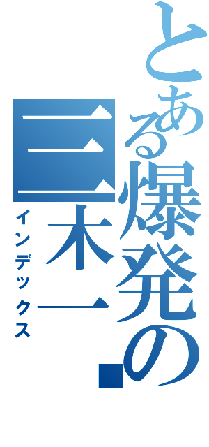 とある爆発の三木一马（インデックス）