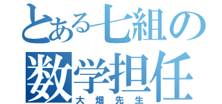 とある七組の数学担任（大畑先生）