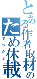 とある作者取材のため休載（まぢかよ）