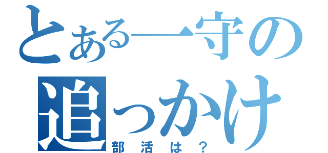 とある一守の追っかけ（部活は？）