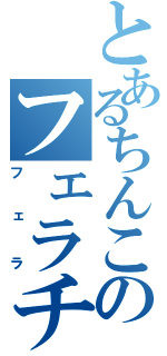 とあるちんこのフェラチオ（フェラ）