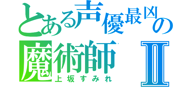 とある声優最凶の魔術師Ⅱ（上坂すみれ）