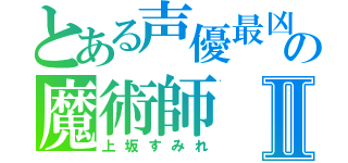 とある声優最凶の魔術師Ⅱ（上坂すみれ）