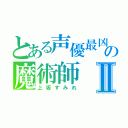 とある声優最凶の魔術師Ⅱ（上坂すみれ）