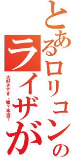 とあるロリコンのライザが（大好きです。嘘？本当？）